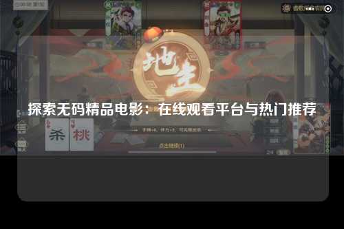 探索无码精品电影：在线观看平台与热门推荐