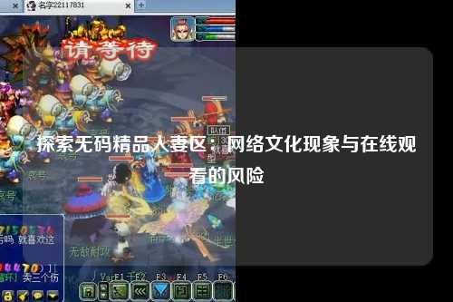 探索无码精品人妻区：网络文化现象与在线观看的风险