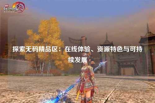 探索无码精品区：在线体验、资源特色与可持续发展