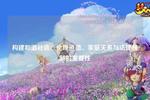 构建和谐社会：伦理道德、家庭关系与法律规制的重要性