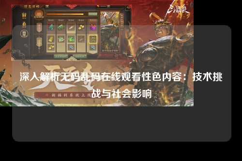 深入解析无码乱码在线观看性色内容：技术挑战与社会影响