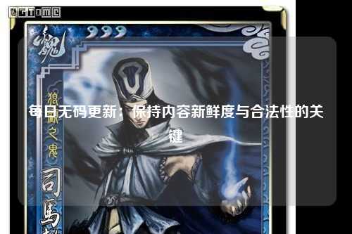 每日无码更新：保持内容新鲜度与合法性的关键