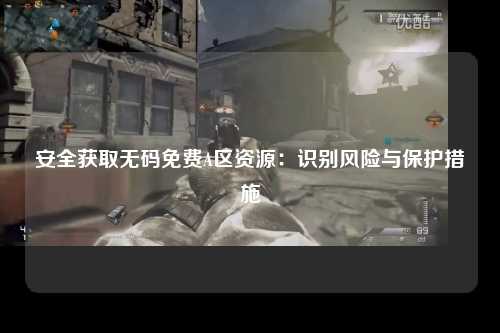 安全获取无码免费A区资源：识别风险与保护措施